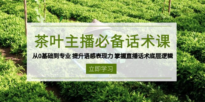 茶叶 主播必备话术课 从0基础到专业 提升语感表现力 掌握直播话术底层逻辑-小鹏项目网