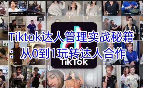 Tiktok达人管理实战秘籍：从0到1玩转达人合作-小鹏项目网