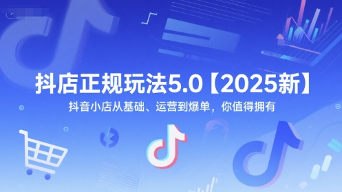 抖店正规玩法5.0【2025新】抖音小店从基础、运营到爆单，你值得拥有-小鹏项目网
