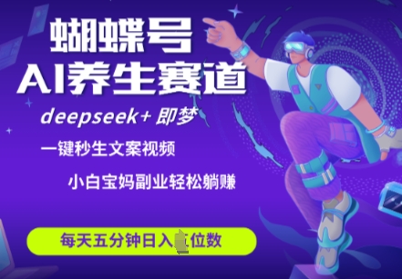 蝴蝶号大健康养生赛道，deepseek+即梦AI快速产出爆款视频，起号快，带货超级猛，日入四位数-小鹏项目网