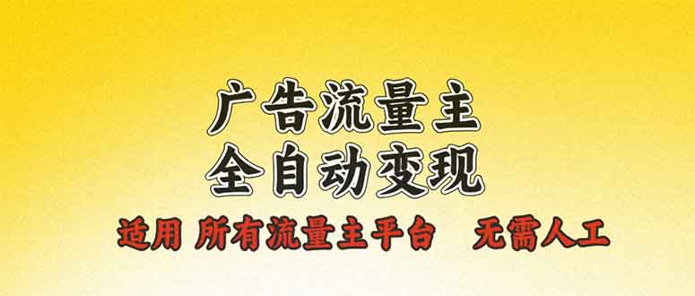 广告流量主全自动变现，适用所有流量主平台，无需人工，单机日入500+-小鹏项目网