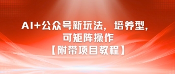AI+公众号新玩法之培养型，可矩阵操作【附带项目教程】-小鹏项目网