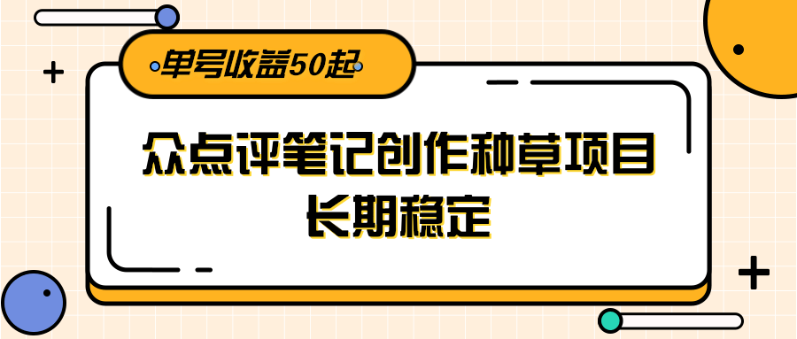 大众点评笔记创作种草项目，长期稳定， 单号收益50起-小鹏项目网