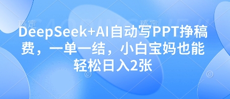 DeepSeek+AI自动写PPT挣稿费，一单一结，小白宝妈也能轻松日入2张-小鹏项目网