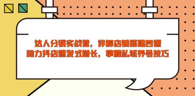 达人分销实战营，店铺搭建四课，助力抖店爆发式增长，掌握私域养号技巧-小鹏项目网