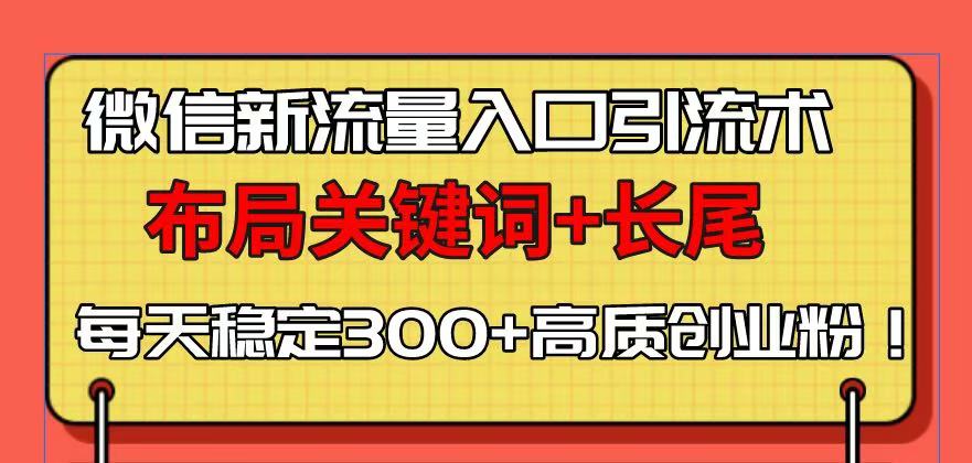 微信新流量入口引流术，布局关键词+长尾，每天稳定300+高质创业粉！-小鹏项目网