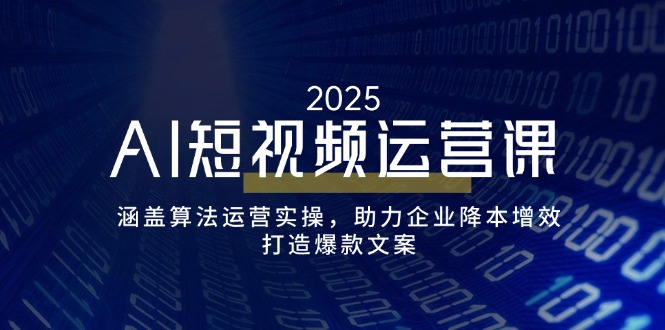 AI短视频运营课，涵盖算法运营实操，助力企业降本增效，打造爆款文案-小鹏项目网