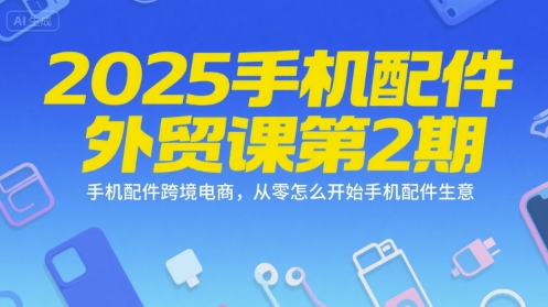 2025手机配件外贸课第2期，手机配件跨境电商，从零怎么开始手机配件生意-小鹏项目网