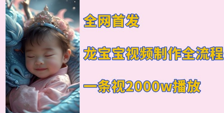 全网首发，龙宝宝视频制作教程，一条视频2000w播放-小鹏项目网