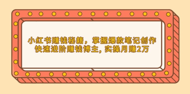 小红书赚钱秘籍，掌握爆款笔记创作，快速进阶赚钱博主, 实操月赚2万-小鹏项目网