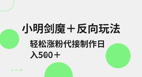 小明剑魔+反向玩法，轻松涨粉，可代接制作日入5张-小鹏项目网