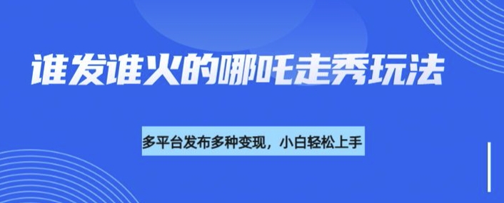 利用deepseek制作谁发谁火的哪吒2人物走秀视频，多平台发布多种变现-小鹏项目网