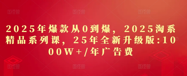 2025年爆款从0到爆，2025淘系精品系列课，25年全新升级版：1000W+1年广告费-小鹏项目网