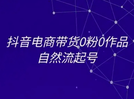 抖音电商带货0粉0作品自然流起号，抖音电商教程-小鹏项目网