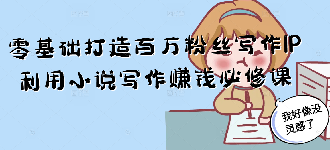 零基础打造百万粉丝写作IP利用小说写作赚钱必修课-小鹏项目网