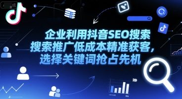 企业利用抖音SEO搜索推广低成本精准获客，选择关键词抢占先机-小鹏项目网