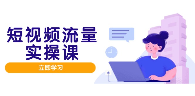短视频流量实战班，人设打造内容优化，矩阵投放管控有序，助力流量变现路-小鹏项目网