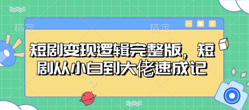短剧变现逻辑完整版，短剧从小白到大佬速成记-小鹏项目网