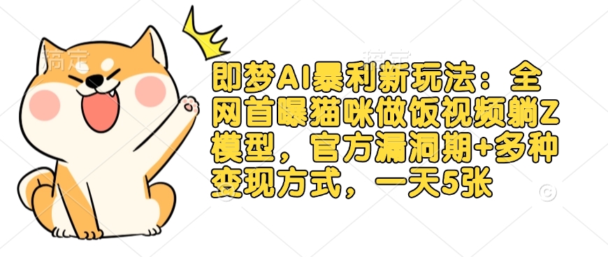 即梦AI暴利新玩法：全网首曝猫咪做饭视频躺Z模型，官方漏洞期+多种变现方式，一天5张-小鹏项目网