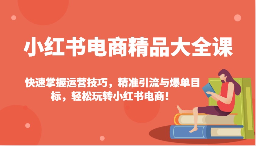 小红书电商精品大全课：快速掌握运营技巧，精准引流与爆单目标，轻松玩转小红书电商！-小鹏项目网