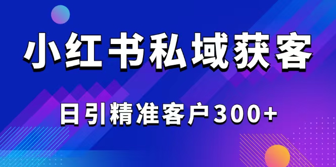 2025最新小红书平台引流获客截流自热玩法讲解，日引精准客户300+-小鹏项目网