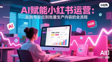AI 赋能小红书运营：从账号定位到批量生产内容的全流程-小鹏项目网