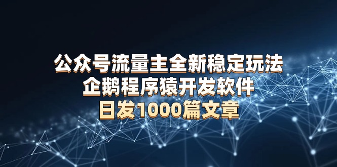 公众号流量主全新稳定玩法 企鹅程序猿开发软件 日发1000篇文章 无需AI改写-小鹏项目网