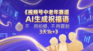视频号中老年赛道，AI生成祝福语，不用拍摄，不用露脸，3天1k+-小鹏项目网