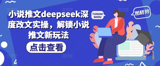 小说推文deepseek深度改文实操，解锁小说推文新玩法-小鹏项目网