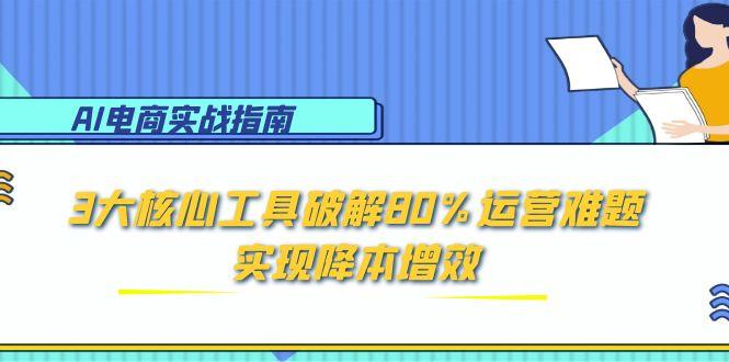 AI电商实战指南：3大核心工具破解80%运营难题，实现降本增效-小鹏项目网