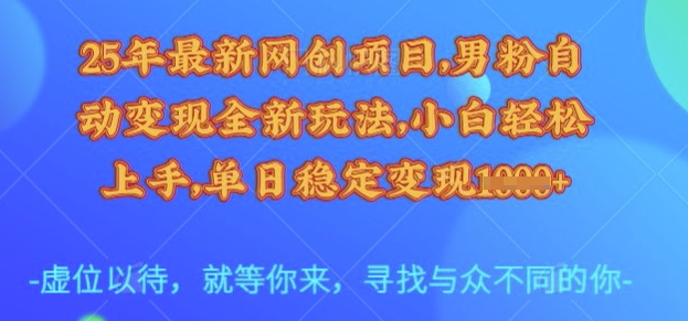 25年最新网创项目，男粉自动变现全新玩法，小白轻松上手，单日稳定变现多张【揭秘】-小鹏项目网