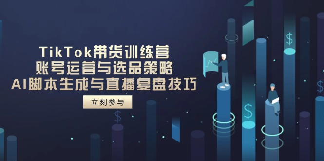 TikTok带货训练营，账号运营与选品策略，AI脚本生成与直播复盘技巧-小鹏项目网