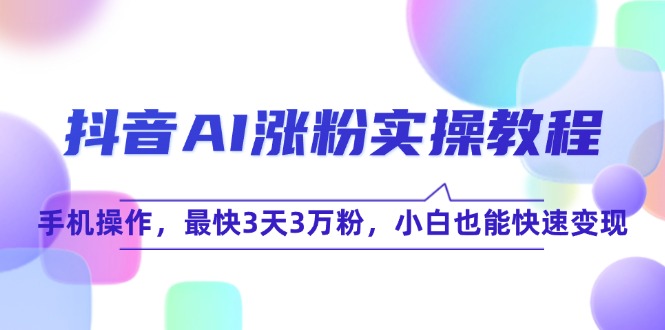 抖音AI涨粉实操教程，手机操作，最快3天3万粉，小白也能快速变现-小鹏项目网