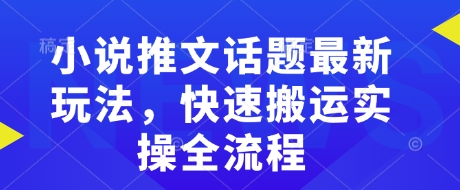 小说推文话题最新玩法，快速搬运实操全流程-小鹏项目网