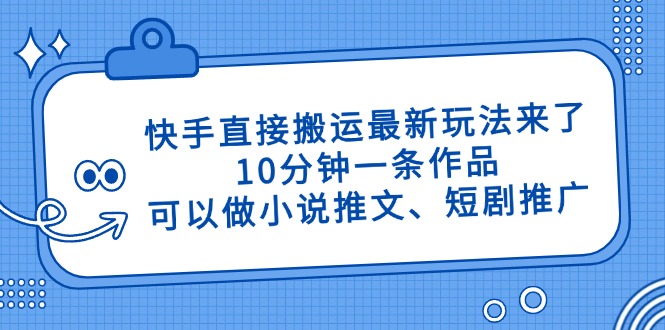 快手直接搬运最新玩法来了，10分钟一条作品，可以做小说推文、短剧推广…-小鹏项目网