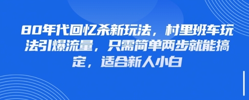 80年代回忆杀新玩法，村里班车玩法引爆流量，只需简单两步就能搞定，适合新人小白-小鹏项目网