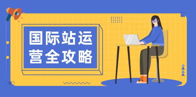 国际站运营全攻略：涵盖日常运营到数据分析，助力打造高效运营思路-小鹏项目网