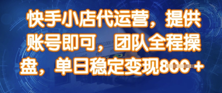 快手小店代运营，提供账号即可，团队全程操盘，单日稳定变现8张【揭秘】-小鹏项目网