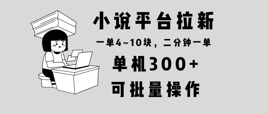 小说平台拉新，单机300+，两分钟一单4~10块，操作简单可批量。-小鹏项目网