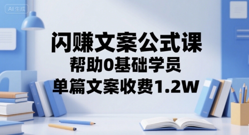 闪赚文案公式课，帮助0基础学员，单篇文案收费1.2W-小鹏项目网