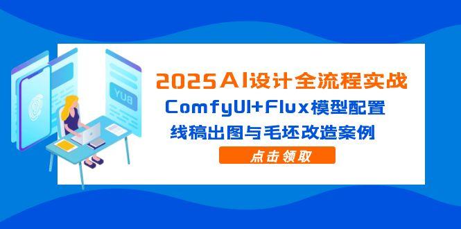 2025AI设计全流程实战：ComfyUI+Flux模型配置，线稿出图与毛坯改造案例-小鹏项目网