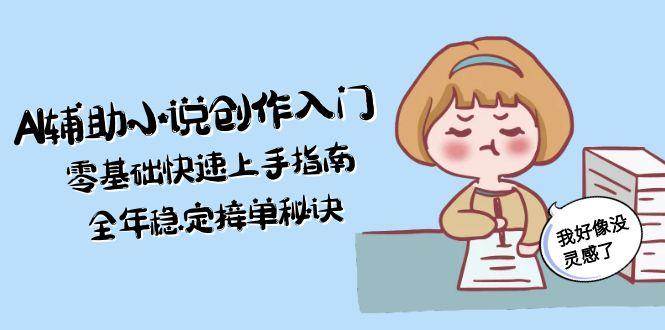 AI辅助小说创作入门，零基础快速上手指南，全年稳定接单秘诀-小鹏项目网