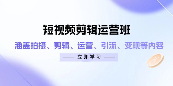 短视频剪辑运营班：涵盖拍摄、剪辑、运营、引流、变现等内容-小鹏项目网