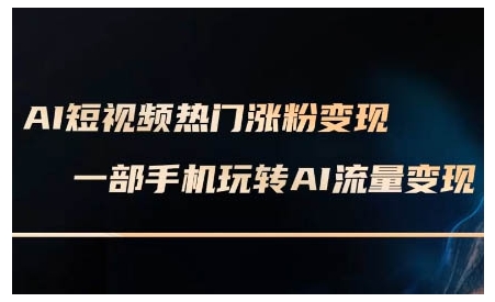 AI短视频热门涨粉变现课，AI数字人制作短视频超级变现实操课，一部手机玩转短视频变现-小鹏项目网
