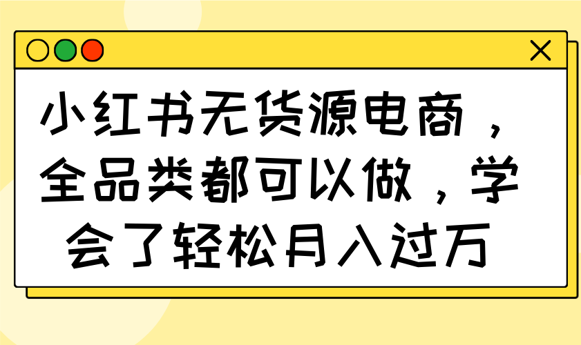 小红书无货源电商，全品类都可以做，学会了轻松月入过万-小鹏项目网