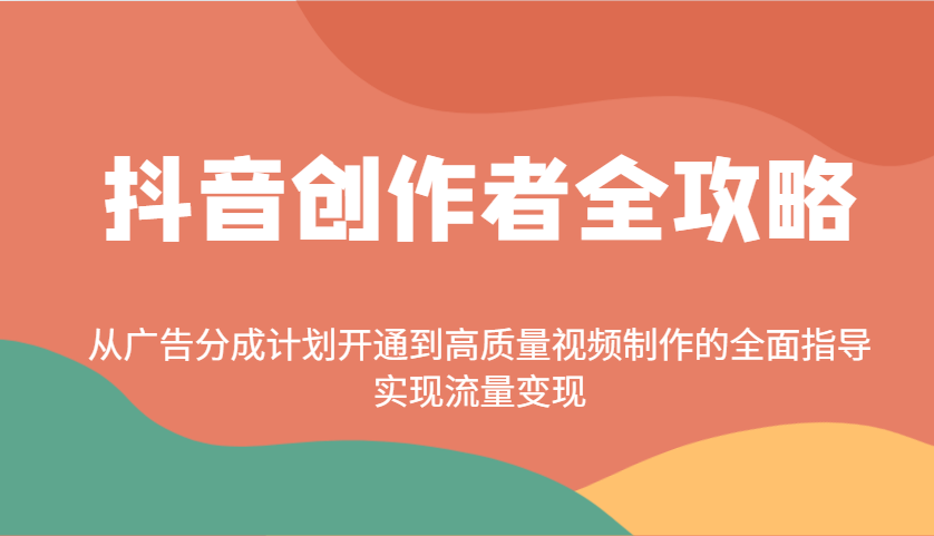 抖音创作者全攻略：从广告分成计划开通到高质量视频制作的全面指导，实现流量变现-小鹏项目网
