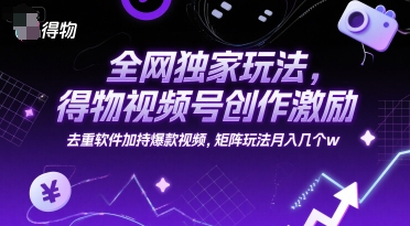 全网独家玩法，得物视频号创作激励 去重软件加持爆款视频，矩阵玩法月入几个w【揭秘】-小鹏项目网