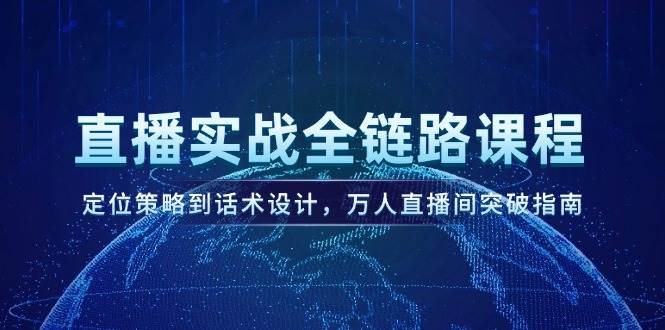 直播实战全链路课程，定位策略到话术设计，万人直播间突破指南-小鹏项目网