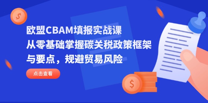 欧盟CBAM填报实战课，从零基础掌握碳关税政策框架与要点，规避贸易风险-小鹏项目网