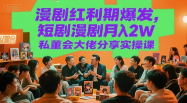 漫剧红利期爆发，短剧漫剧月入2W私董会大佬分享实操课-小鹏项目网